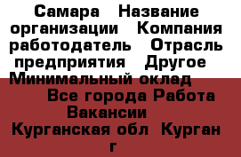 Самара › Название организации ­ Компания-работодатель › Отрасль предприятия ­ Другое › Минимальный оклад ­ 43 000 - Все города Работа » Вакансии   . Курганская обл.,Курган г.